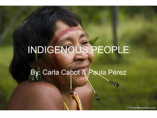 INDIGENOUS PEOPLE
By: Carla Cabot & Paula Pérez
 