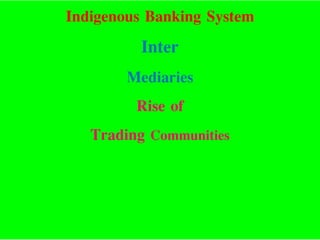 Indigenous Banking System
Inter
Mediaries
Rise of
Trading Communities
 