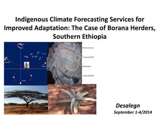 Indigenous Climate Forecasting Services for Improved Adaptation: The Case of Borana Herders, Southern Ethiopia Desalegn September 1-4/2014  