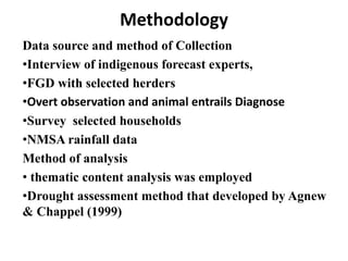 Methodology 
Data source and method of Collection 
•Interview of indigenous forecast experts, 
•FGD with selected herders ...
