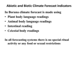 Abiotic and Biotic Climate Forecast indicators 
In Borana climate forecast is made using 
•Plant body language readings 
•...