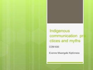Indigenous
communication pra
ctices and myths
COM 830
Evonne Mwangale Kiptinness
 