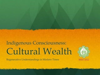 Indigenous Consciousness:
Cultural Wealth
Regenerative Understandings in Modern Times
 