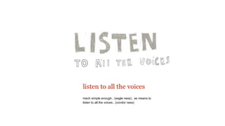 listen to all the voices
mech simple enough.. (eagle ness).. as means to
listen to all the voices.. (condor ness)
 