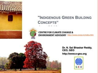 "Indigenous Green Building Concepts“ July 2010  http://www.cccea.in/index.htm Dr. N. Sai Bhaskar Reddy, CEO, GEO  http://www.e-geo.org 