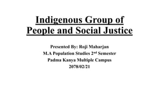 Indigenous Group of
People and Social Justice
Presented By: Roji Maharjan
M.A Population Studies 2nd Semester
Padma Kanya Multiple Campus
2078/02/21
 