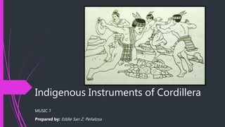 Indigenous Instruments of Cordillera
MUSIC 7
Prepared by: Eddie San Z. Peñalosa
 