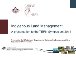 A presentation to the TERN Symposium 2011 Indigenous Land Management Presented by:  David Robertson – Department of Sustainability, Environment, Water, Population and Communities 