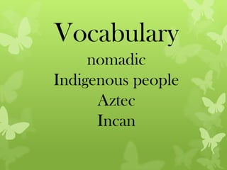 Vocabulary
     nomadic
Indigenous people
      Aztec
      Incan
 