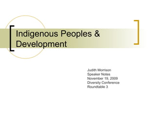 Indigenous Peoples & Development Judith Morrison Speaker Notes November 19, 2009  Diversity Conference Roundtable 3  