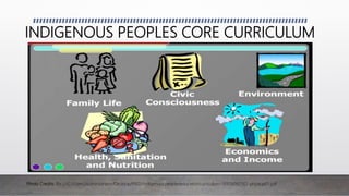 Photo Credits: file:///C:/Users/Administrator/Desktop/IPED/indigenouspeopleseducationcurriculum-131119082502-phpapp01.pdf
INDIGENOUS PEOPLES CORE CURRICULUM
 
