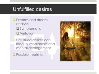 Unfulfilled desires

 Dreams and dream
  analysis
   Symptomatic
   Visitation

 Unfulfilled desires can
  lead to imbalances and
  mental derangement

 Possible treatment
 