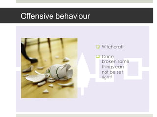 Offensive behaviour


                       Witchcraft

                       Once
                        broken some
                        things can
                        not be set
                        right1
 