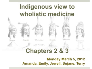 Indigenous view to
wholistic medicine
Iroquois Medical
Botany

Chapters 1 & 2

   Chapters 2 & 3
             Monday March 5, 2012
 Amanda, Emily, Jewell, Sujane, Terry
 