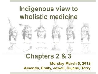 Indigenous view to
wholistic medicine
Iroquois Medical
Botany

Chapters 1 & 2

  Chapters 2 & 3
             Monday March 5, 2012
 Amanda, Emily, Jewell, Sujane, Terry
 