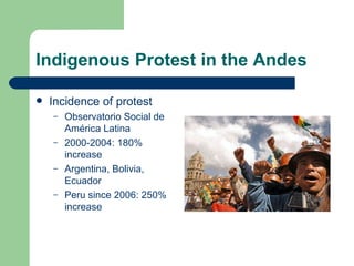 Indigenous Protest in the Andes Incidence of protest Observatorio Social de América Latina 2000-2004: 180% increase Argentina,  Bolivia,  Ecuador Peru since 2006: 250% increase 
