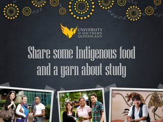 Share some Indigenous food 
and a yarn about study 
 