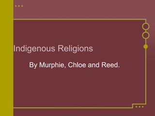 Indigenous Religions By Murphie, Chloe and Reed. 