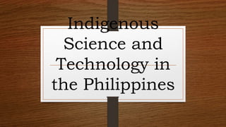Indigenous
Science and
Technology in
the Philippines
 