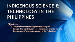 INDIGENOUS SCIENCE &
TECHNOLOGY IN THE
PHILIPPINES
 