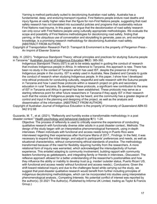 17
Yarning is method particularly suited to decolonizing Australian road safety. Australia has a
fundamental, deep, and enduring transport injustice. First Nations people endure road deaths and
injury figures at vastly higher rates than the figure for non-First Nations people, suggesting that road
safety research has not translated into successful policies and programs that sustainably reduce
First Nations road trauma. In this paper, we argue that the decolonization of road safety research
can only occur with First Nations people using culturally appropriate methodologies. We evaluate the
scope and possibility of First Nations methodologies for decolonizing road safety, finding that
yarning, or the ubiquitous use of conversation and storytelling to generate, pass on, and exchange
knowledge, is a promising research methodology for decolonizing Australian road safety.
[ABSTRACT FROM AUTHOR]
Copyright of Transportation Research Part D: Transport & Environment is the property of Pergamon Press -
An Imprint of Elsevier Science
Iddy, H. (2021). "Indigenous Standpoint Theory: ethical principles and practices for studying Sukuma people
in Tanzania." Australian Journal of Indigenous Education 50(2): 385-392.
Indigenous Standpoint Theory (IST) is yet to be widely applied in guiding the conduct of research
that involves Indigenous people in Africa. In reference to Tanzania, this approach is new. There has
been no study in the context of Tanzania which has used IST, despite the presence of many
Indigenous people in the country. IST is widely used in Australia, New Zealand and Canada to guide
the conduct of research when studying Indigenous people. In this paper, I show how I developed
nine ethical protocols for conducting culturally, respectful and safe research with the Sukuma people
in Tanzania and how I used those protocols within a research project on girls and secondary
education in rural Tanzania. By developing these protocols, a significant new contribution to the area
of IST in Tanzania and Africa in general has been established. These protocols may serve as a
starting reference point for other future researchers in Tanzania if they apply IST in their research
such that the voices of Indigenous people may be heard, and the community has a greater degree of
control and input in the planning and designing of the project, as well as the analysis and
dissemination of the information. [ABSTRACT FROM AUTHOR]
Copyright of Australian Journal of Indigenous Education is the property of University of Queensland ABN 63
942 912 68
Guzzardo, M. T., et al. (2021). "Reflexivity and humility evoke a transformable methodology in a post
disaster context." Health psychology and behavioral medicine 9(1): 1-24.
Objective: The process of reflexivity is used to critically examine the experience of conducting
qualitative research with functionally diverse older adults in a post disaster context.; Methods: The
design of the study began with an interpretative phenomenological framework, using in-depth
interviews. Fifteen individuals with functional and access needs living in Puerto Rico were
interviewed regarding their experiences after Hurricane María of 2017.; Findings: In the field, it was
necessary to expand the initial design, and adjust to participants' preferences and needs, as well as
situational characteristics, without compromising ethical standards of practice. The methodology
transformed because of the need for flexibility requiring humility from the researchers. A more
relational form of inquiry was warranted, which acknowledged the intersubjectivity of human
experience. This entailed adapting to community involvement, building rapport with community
leaders functioning as gatekeepers, and integrating family or friends in interviews.; Discussion: The
reflexive approach allowed for a better understanding of the researcher's positionalities and how
they influence the ability or inability to develop trust (e.g. insider/ outsider status, Puerto Rican/ US,
with functional and access needs/ without functional and access needs).; Conclusions: Given the
shift toward relational inquiry and due to the challenges faced while carrying out the study, we
suggest that post-disaster qualitative research would benefit from further including principles of
indigenous decolonizing methodologies, which can be incorporated into studies using interpretative
phenomenological analysis.; Competing Interests: No potential conflict of interest was reported by
the author(s). (© 2021 The Author(s). Published by Informa UK Limited, trading as Taylor & Francis
Group.)
 