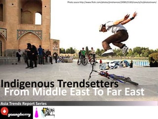 Photo souce:http://www.flickr.com/photos/jimshannon/2498525183/sizes/o/in/photostream/




Indigenous Trendsetters
 From Middle East To Far East
Asia Trends Report Series
 