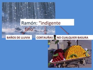 Ramón:  “indigente fino”. BAÑOS DE LLUVIA CORTAUÑAS NO CUALQUIER BASURA 
