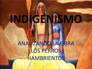 INDIGENISMO
 ANALIZANDO LA OBRA
     LOS PERROS
    HAMBRIENTOS
 
