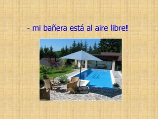 - mi bañera está al aire libre!
 