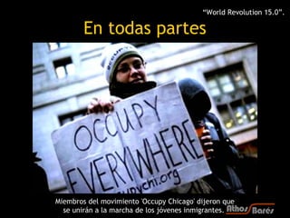 “World Revolution 15.0”.

        En todas partes




Miembros del movimiento 'Occupy Chicago' dijeron que
  se unirán a l...