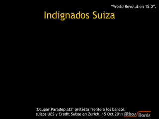 “World Revolution 15.0”.

    Indignados Suiza




"Ocupar Paradeplatz" protesta frente a los bancos
suizos UBS y Credit S...