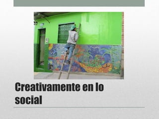 Creativamente en lo
social
 