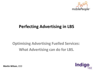 Perfecting Advertising in LBS Optimising Advertising Fuelled Services:  What Advertising can do for LBS. Martin Wilson , CEO 