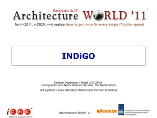 INDiGO Simone Dobbelaar / Head CIO Office  Immigration and Naturalisation Service, the Netherlands Art Ligthart / Lead Architect INDiGO and Partner at Ordina Architecture World ‘11 