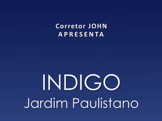 Corretor JOHN
     A P R E S E N TA




  INDIGO
Jardim Paulistano
 