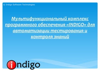 © Indigo Software Technologies




   Мультифункциональный комплекс
 программного обеспечения «INDIGO» для
    автоматизации тестирования и
          контроля знаний
 