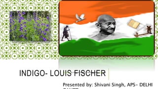INDIGO- LOUIS FISCHER
This Photo by Unknown Author is licensed under
CC BY-ND
This Photo by Unknown Author is licensed under CC Byprea
Presented by: Shivani Singh, APS- DELHI
 