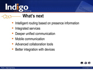What’s next Intelligent routing based on presence information Integrated services Deeper unified communication Mobile communication Advanced collaboration tools Better integration with devices 