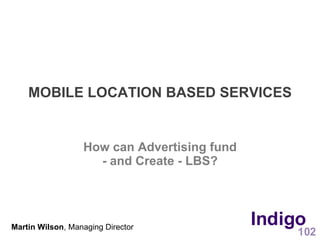 MOBILE LOCATION BASED SERVICES


                  How can Advertising fund
                    - and Create - LBS?




Martin Wilson, Managing Director
 