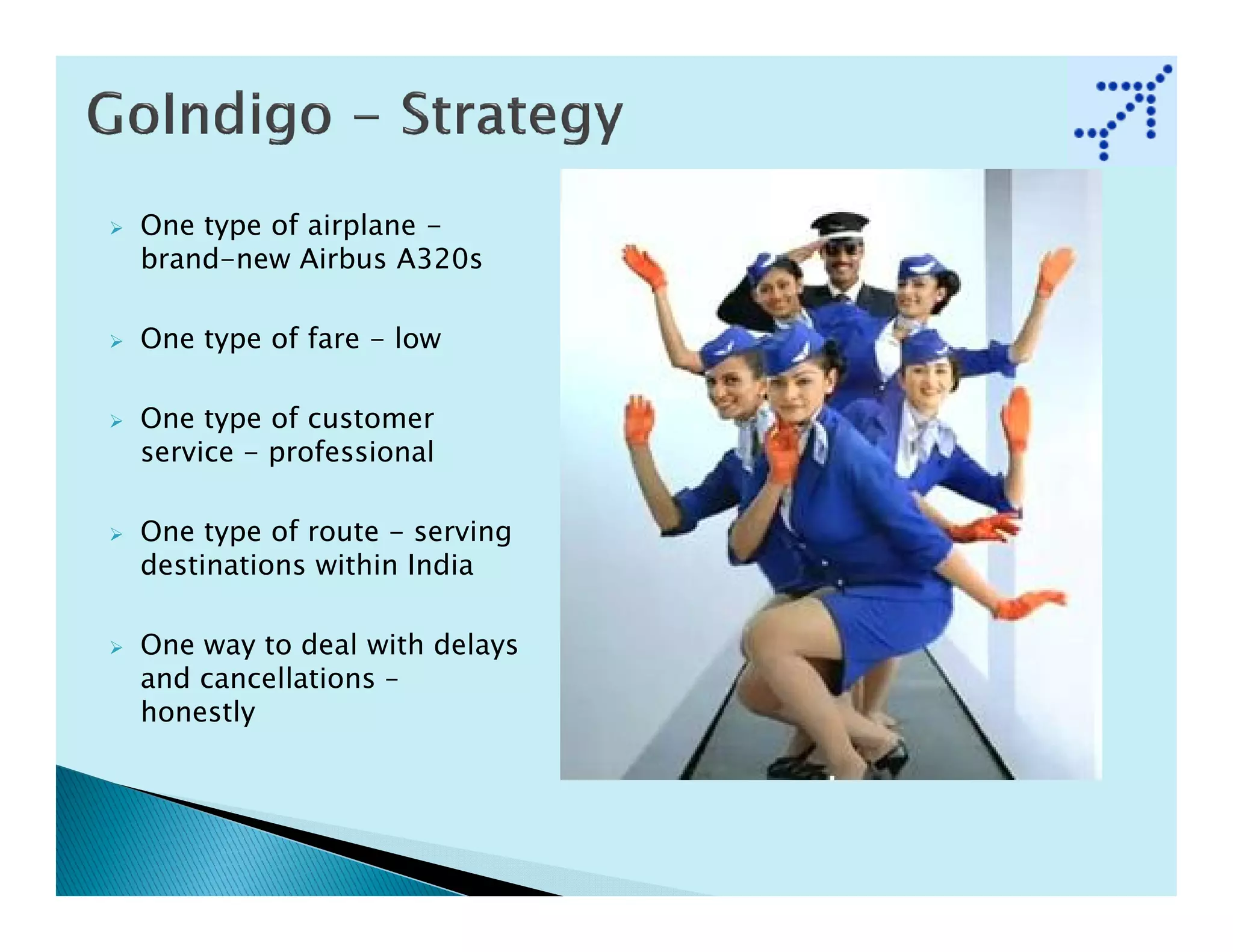 One type of airplane -
brand-new Airbus A320s

One type of fare - low

One type of customer
service - professional

One type of route - serving
destinations within India

One way to deal with delays
and cancellations –
honestly
 