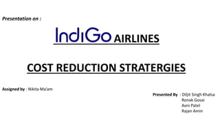 AIRLINES
COST REDUCTION STRATERGIES
Assigned by : Nikita Ma’am
Presented By : Diljit Singh Khalsa
Ronak Gosai
Avni Patel
Rajan Amin
Presentation on :
 