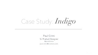 Case Study: Indigo
Paul Crimi
Sr. Product Designer
@paulohnine
paul.crimi@bnotions.com
 