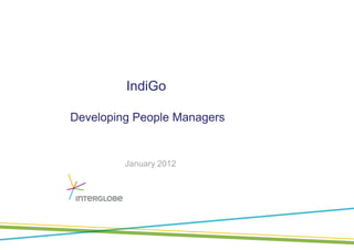IndiGo

Developing People Managers


         January 2012
 