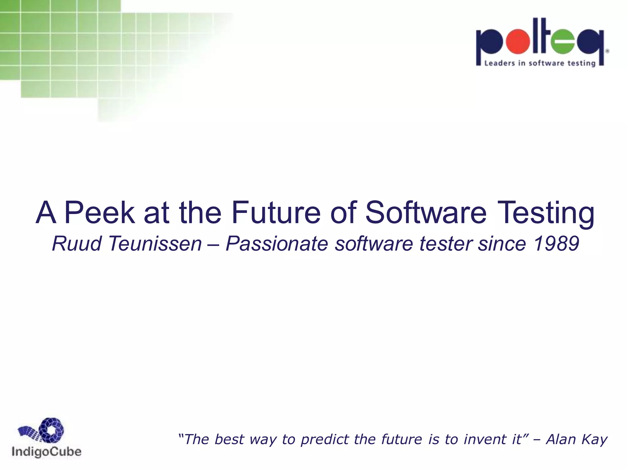 A Peek at the Future of Software Testing
Ruud Teunissen – Passionate software tester since 1989
“The best way to predict the future is to invent it” – Alan Kay
 