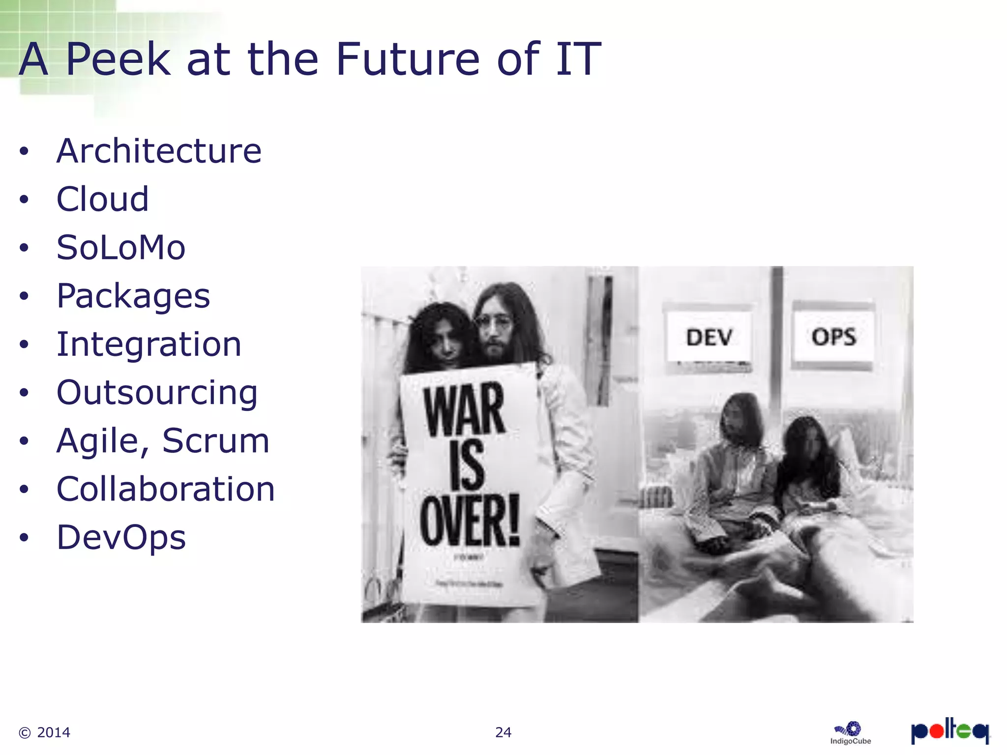 © 2014 24
• Architecture
• Cloud
• SoLoMo
• Packages
• Integration
• Outsourcing
• Agile, Scrum
• Collaboration
• DevOps
A Peek at the Future of IT
 
