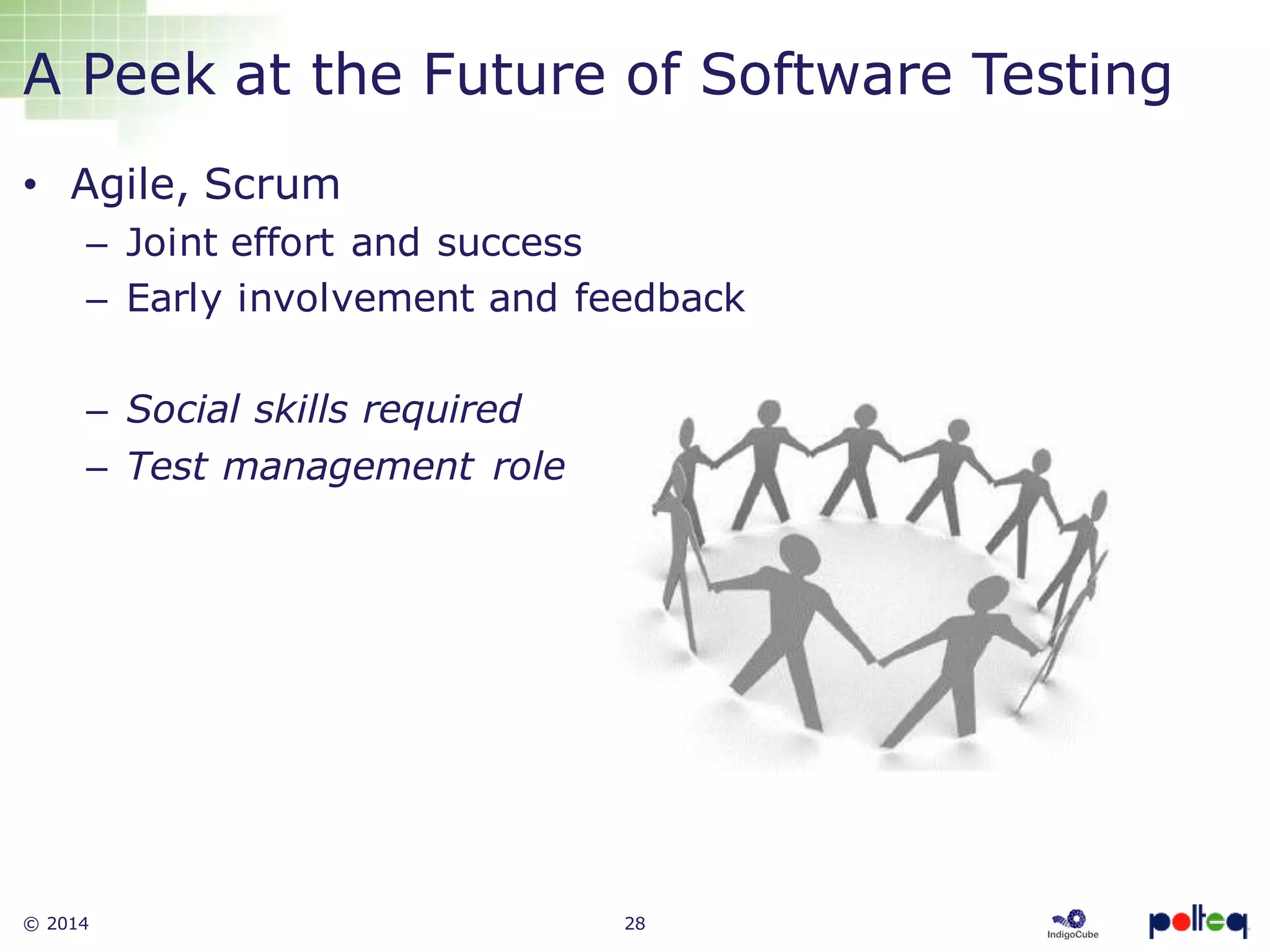 © 2014 28
A Peek at the Future of Software Testing
• Agile, Scrum
– Joint effort and success
– Early involvement and feedback
– Social skills required
– Test management role
 