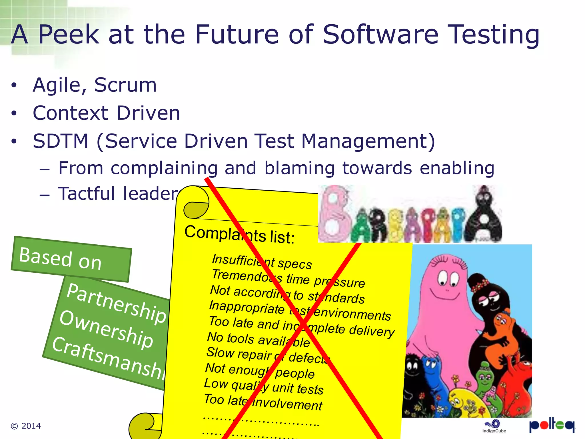© 2014 30
A Peek at the Future of Software Testing
• Agile, Scrum
• Context Driven
• SDTM (Service Driven Test Management)
– From complaining and blaming towards enabling
– Tactful leadership
 