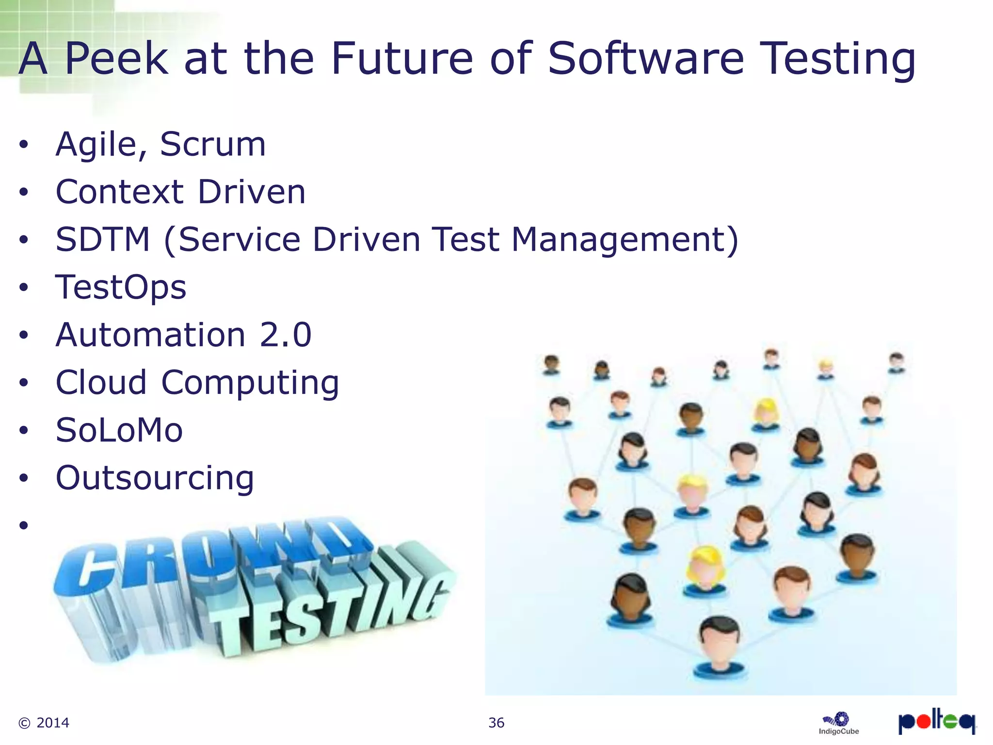 © 2014 36
A Peek at the Future of Software Testing
• Agile, Scrum
• Context Driven
• SDTM (Service Driven Test Management)
• TestOps
• Automation 2.0
• Cloud Computing
• SoLoMo
• Outsourcing
•
 