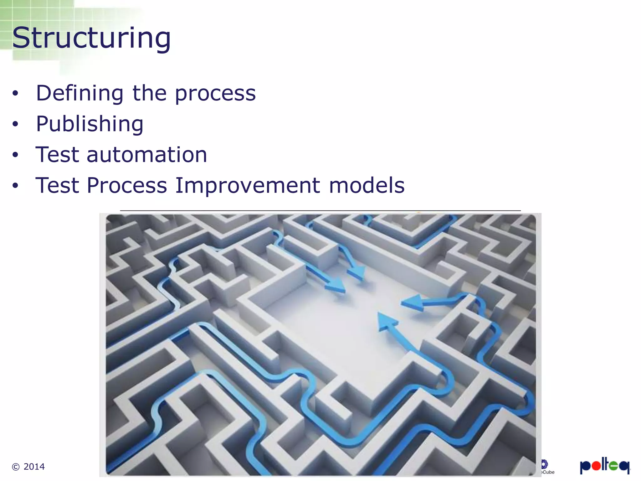 © 2014 9
• Defining the process
• Publishing
• Test automation
• Test Process Improvement models
Structuring
 