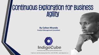 1 Hyde Lane, Hyde Park, Gauteng, South Africa | (011) 759 5950 | www.indigocube.co.za
International Certified Training, Consulting and Software Provider
Continuous Exploration for Business
Agility
By Calton Nhando
Product Management Consultant
 